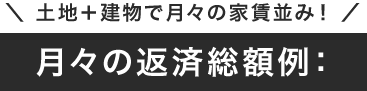 土地＋建物で月々の家賃並み！月々の返済総額例：40,000円